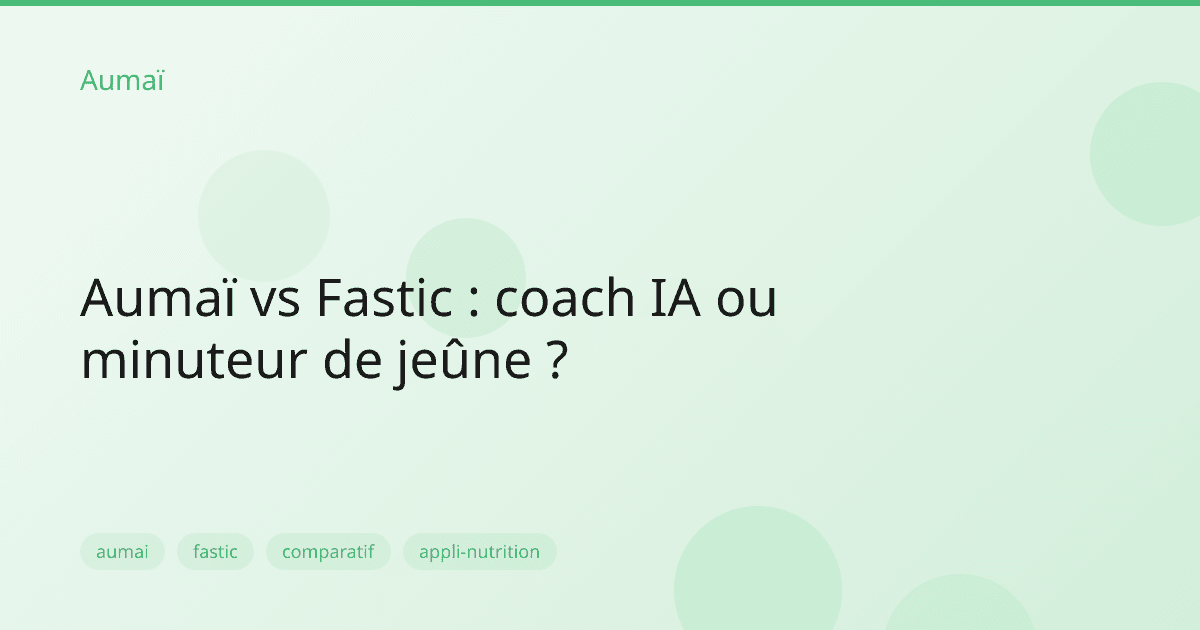 Aumaï vs Fastic : coach IA ou minuteur de jeûne ?