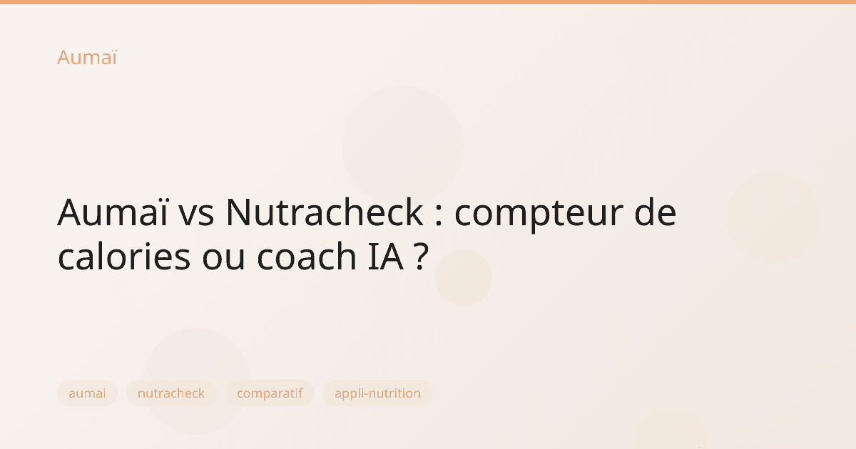 Aumaï vs Nutracheck : compteur de calories ou coach IA ?
