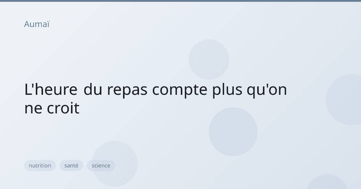 L'heure du repas compte plus qu'on ne croit