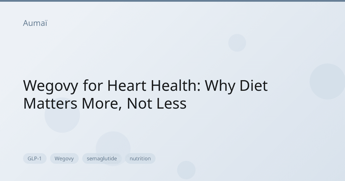 Wegovy for Heart Health: Why Diet Matters More, Not Less