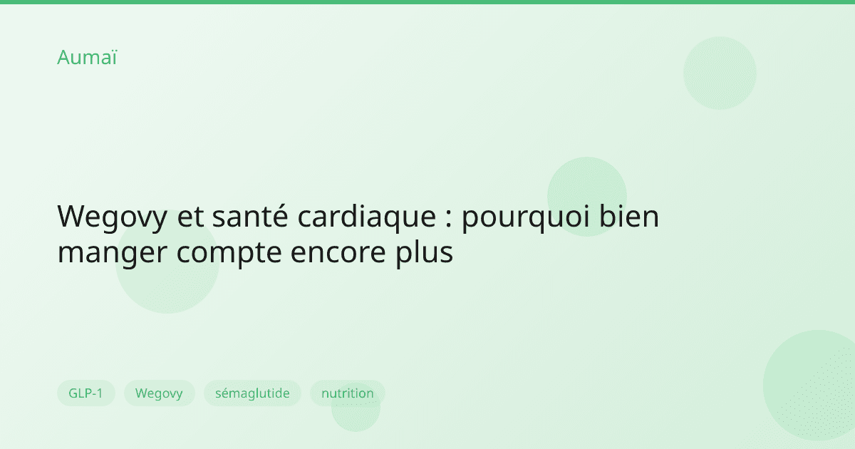 Wegovy et santé cardiaque : pourquoi bien manger compte encore plus